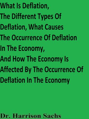 cover image of What Is Deflation, the Different Types of Deflation, What Causes the Occurrence of Deflation In the Economy, and How the Economy Is Affected by the Occurrence of Deflation In the Economy